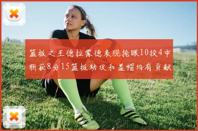 篮板之王德拉蒙德表现抢眼10投4中斩获8分15篮板助攻和盖帽均有贡献
