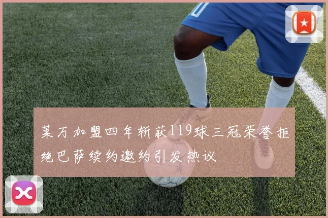 莱万加盟四年斩获119球三冠荣誉拒绝巴萨续约邀约引发热议