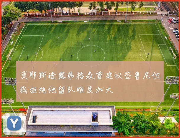 莫耶斯透露弗格森曾建议签鲁尼但我拒绝他留队难度加大